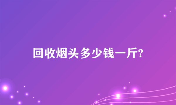 回收烟头多少钱一斤?