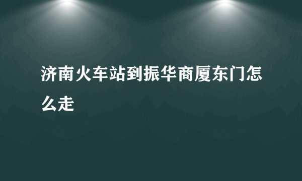 济南火车站到振华商厦东门怎么走