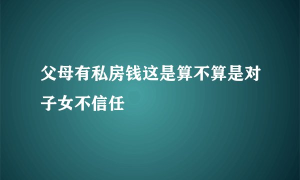 父母有私房钱这是算不算是对子女不信任