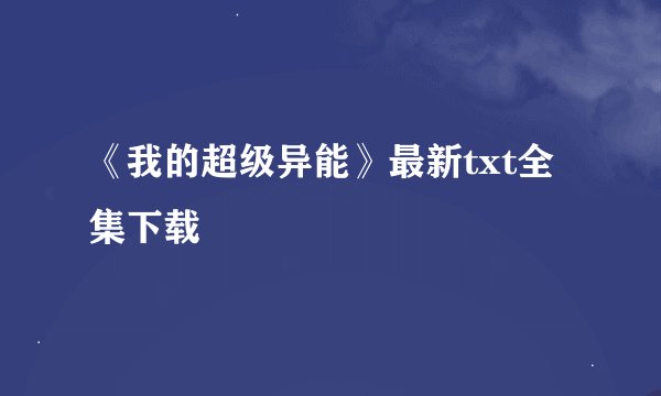 《我的超级异能》最新txt全集下载