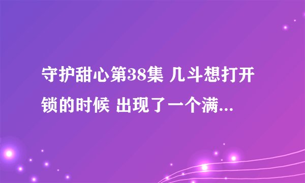 守护甜心第38集 几斗想打开锁的时候 出现了一个满是星星的世界 那是怎么回事 ？？