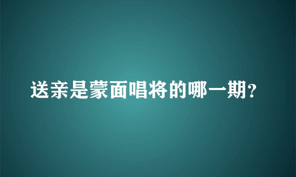 送亲是蒙面唱将的哪一期？