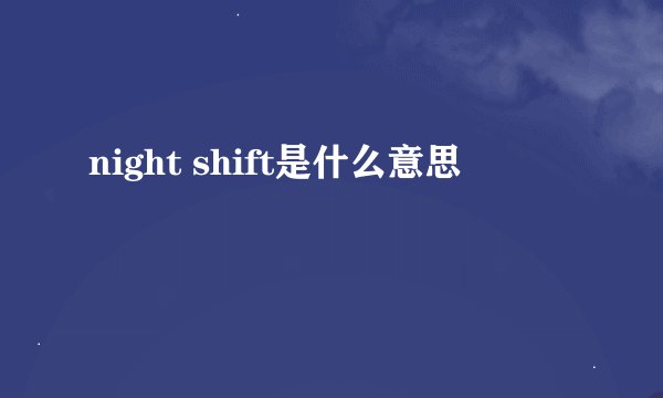 night shift是什么意思