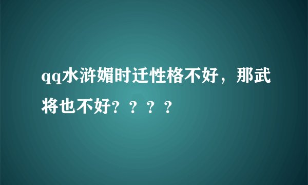 qq水浒媚时迁性格不好，那武将也不好？？？？
