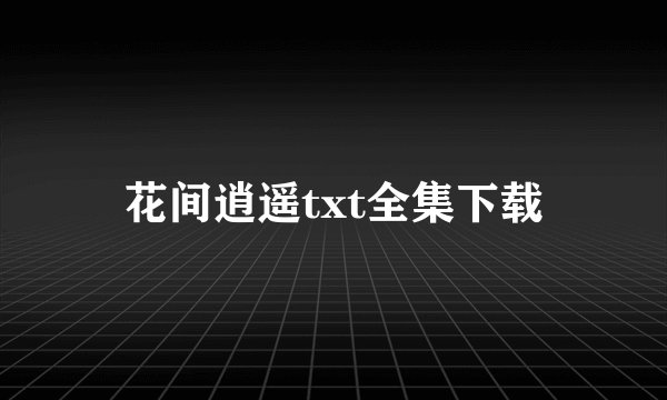 花间逍遥txt全集下载