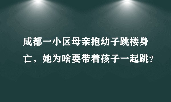 成都一小区母亲抱幼子跳楼身亡，她为啥要带着孩子一起跳？