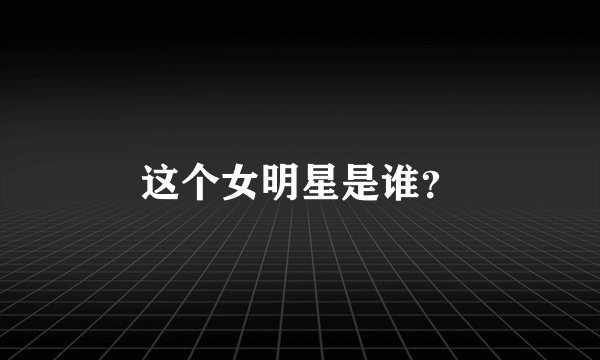 这个女明星是谁？