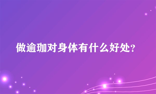 做逾珈对身体有什么好处？