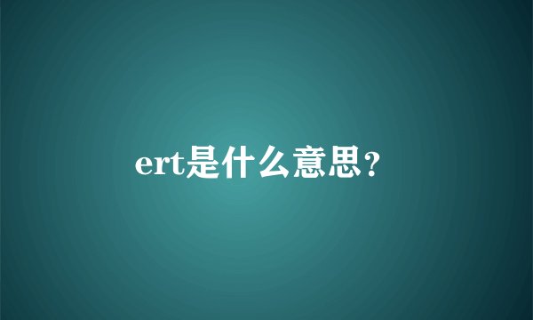 ert是什么意思？