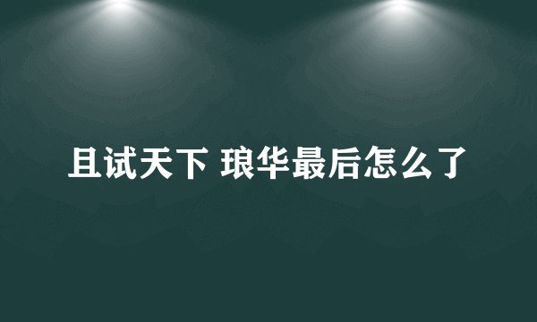且试天下 琅华最后怎么了