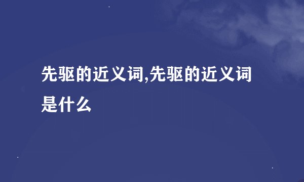 先驱的近义词,先驱的近义词是什么