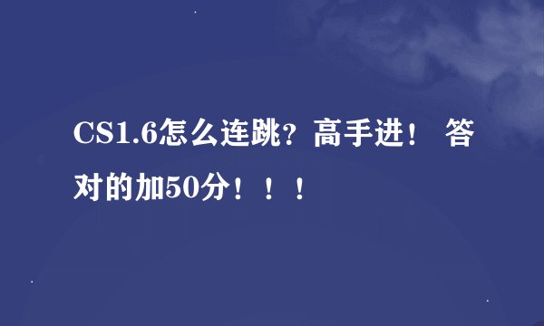 CS1.6怎么连跳？高手进！ 答对的加50分！！！