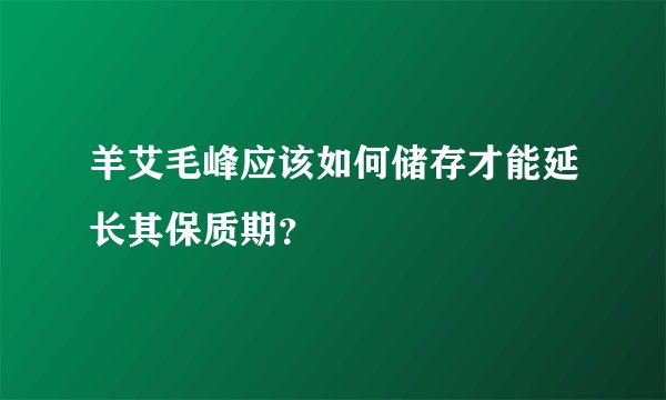 羊艾毛峰应该如何储存才能延长其保质期？