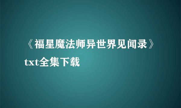 《福星魔法师异世界见闻录》txt全集下载