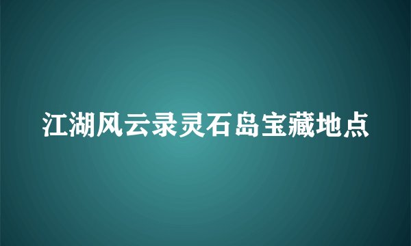 江湖风云录灵石岛宝藏地点