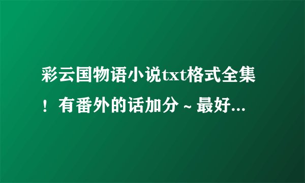 彩云国物语小说txt格式全集！有番外的话加分～最好是百度云的哦