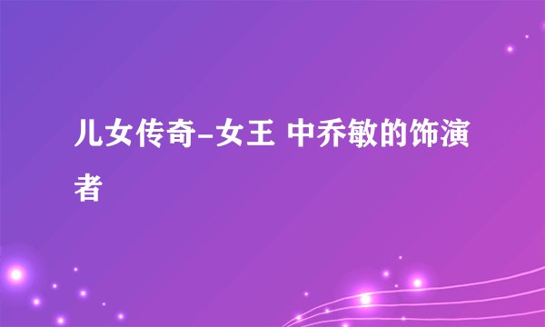儿女传奇-女王 中乔敏的饰演者