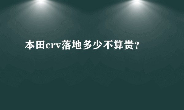 本田crv落地多少不算贵？