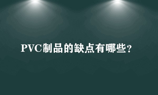PVC制品的缺点有哪些？