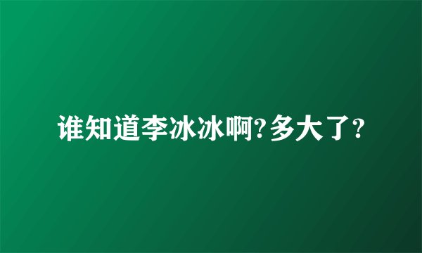 谁知道李冰冰啊?多大了?