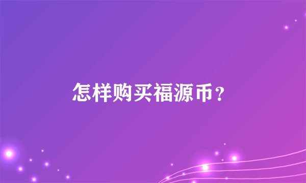 怎样购买福源币？