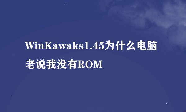 WinKawaks1.45为什么电脑老说我没有ROM