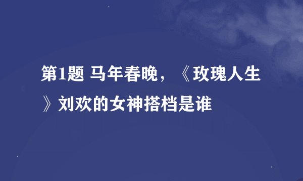第1题 马年春晚,《玫瑰人生》刘欢的女神搭档是谁