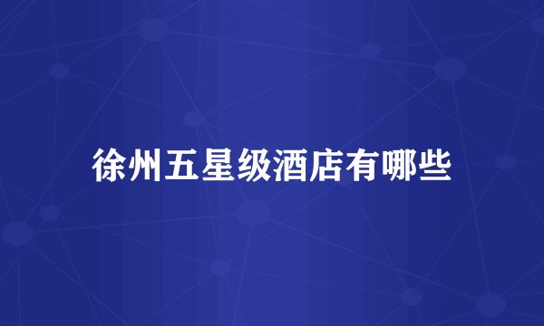 徐州五星级酒店有哪些