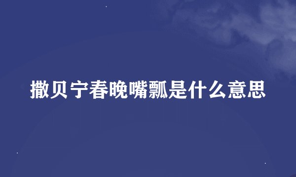 撒贝宁春晚嘴瓢是什么意思
