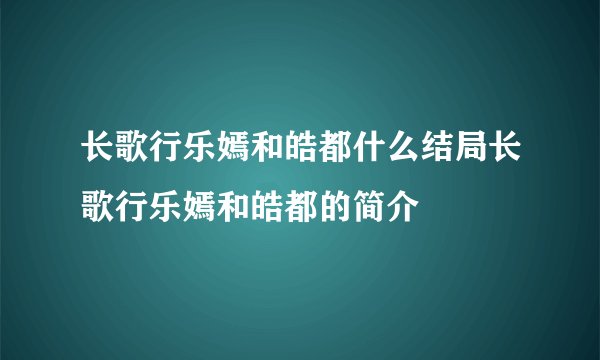 长歌行乐嫣和皓都什么结局长歌行乐嫣和皓都的简介