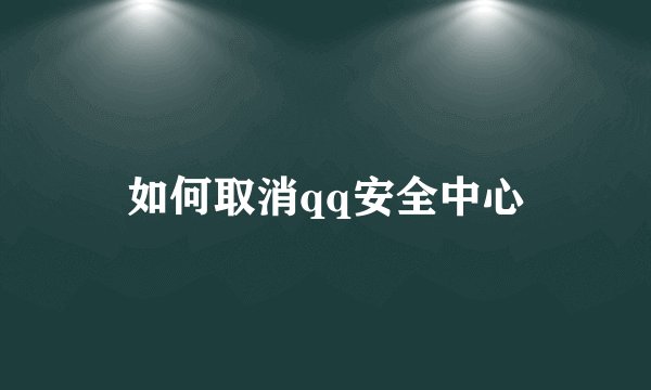 如何取消qq安全中心