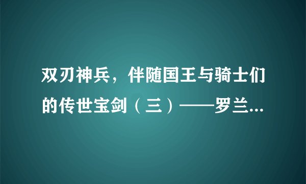 双刃神兵，伴随国王与骑士们的传世宝剑（三）——罗兰之歌中的“永恒之剑”杜兰达尔