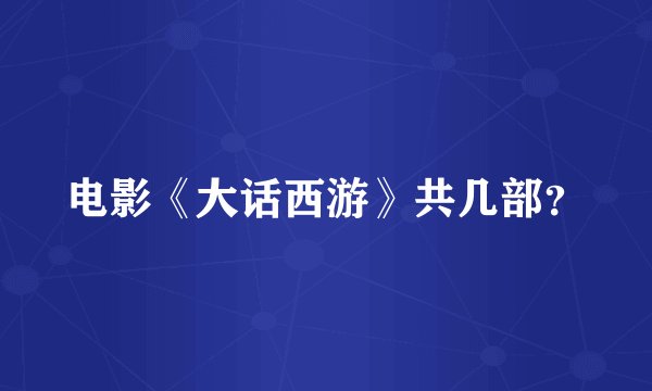 电影《大话西游》共几部？