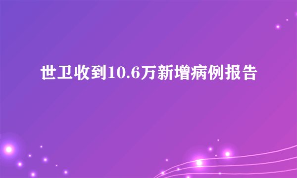 世卫收到10.6万新增病例报告