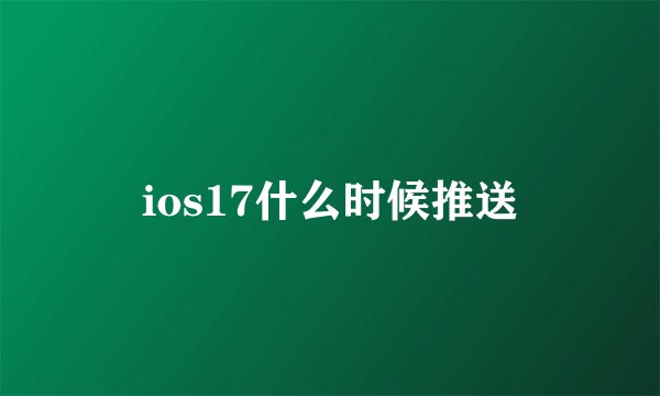 ios17什么时候推送