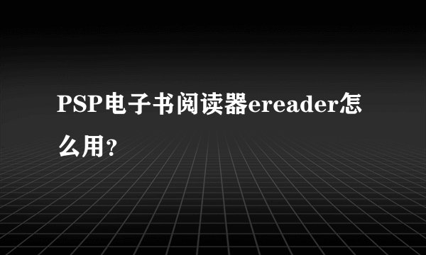 PSP电子书阅读器ereader怎么用？