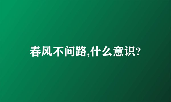 春风不问路,什么意识?