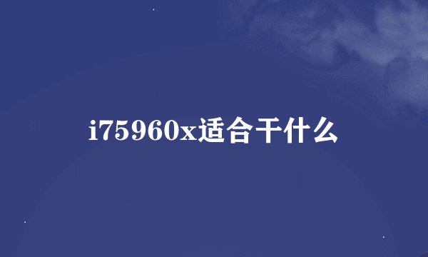 i75960x适合干什么