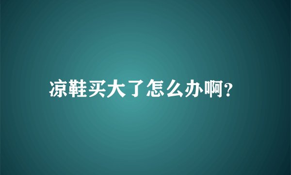 凉鞋买大了怎么办啊？
