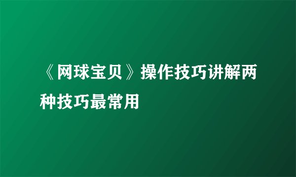 《网球宝贝》操作技巧讲解两种技巧最常用