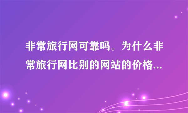 非常旅行网可靠吗。为什么非常旅行网比别的网站的价格要低很多