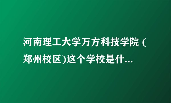 河南理工大学万方科技学院 (郑州校区)这个学校是什么性质？投资方是谁？