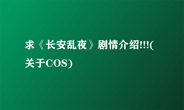 求《长安乱夜》剧情介绍!!!(关于COS)