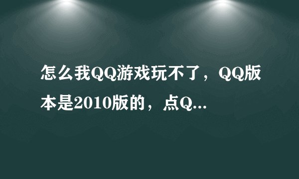 怎么我QQ游戏玩不了，QQ版本是2010版的，点QQ游戏的时候出现下面错误