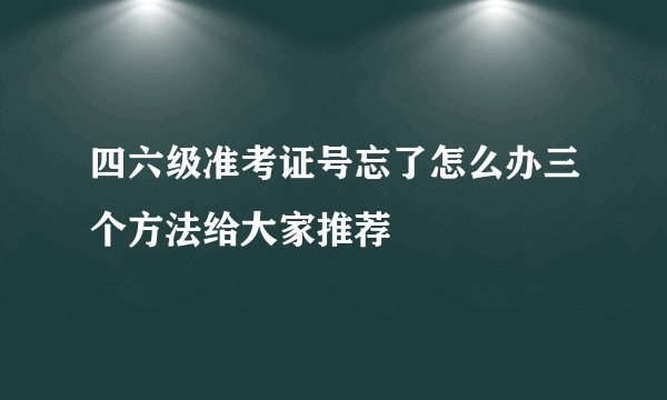 四六级准考证号忘了怎么办三个方法给大家推荐