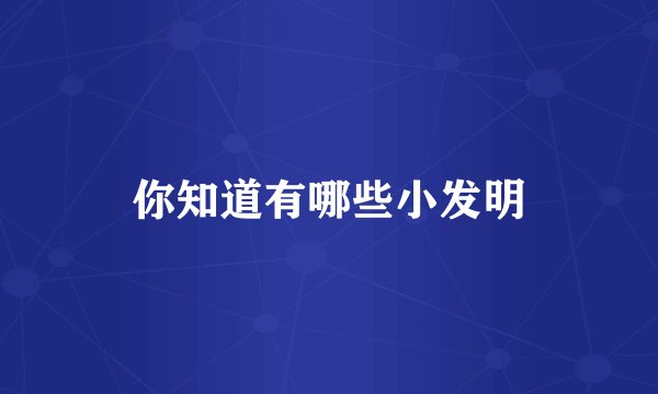 你知道有哪些小发明
