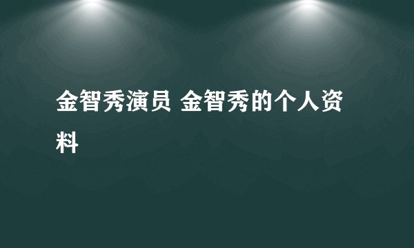金智秀演员 金智秀的个人资料