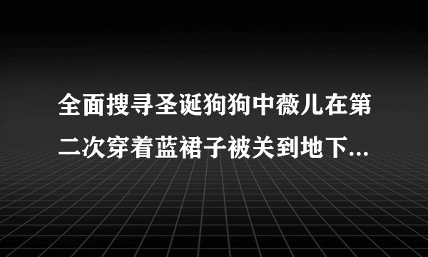 全面搜寻圣诞狗狗中薇儿在第二次穿着蓝裙子被关到地下室时候唱的歌曲,歌词大概是, 谁可以拯救我,什么的..