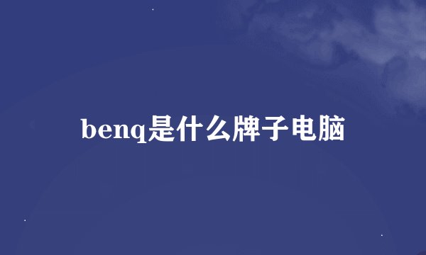 benq是什么牌子电脑