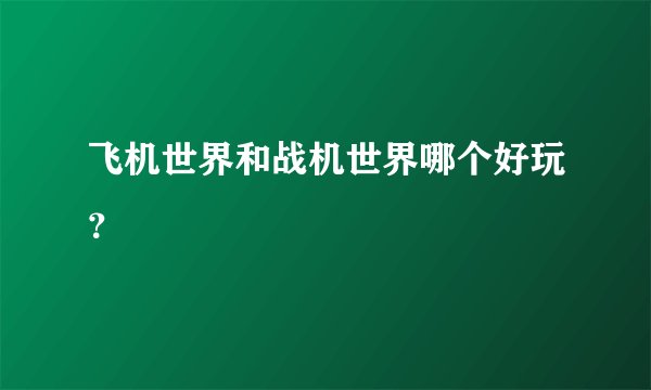 飞机世界和战机世界哪个好玩？